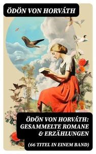 Ödön von Horváth: Gesammelte Romane &amp; Erzählungen (66 Titel in einem Band)