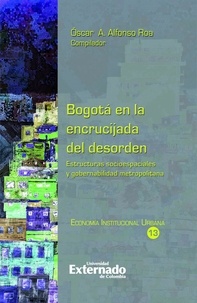 Óscar A. Alfonso Roa - Bogotá en la encrucijada del desorden - Estructuras socioespaciales y gobernabilidad metropolitana.