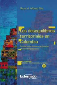 Óscar A. Alfonso Roa - Los desequilibrios territoriales en Colombia - Estudios sobre el sistema de ciudades y el polimetropolitanismo.