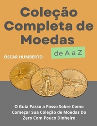 Óscar Humberto - Coleção Completa de Moedas de A a Z: O Guia Passo a Passo Sobre Como Começar Sua Coleção de Moedas Do Zero Com Pouco Dinheiro.