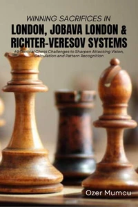 Winning Sacrifices in London, Jobava London & Richter–Veresov Systems 69 Tactical Chess Challenges to Sharpen Attacking Vision, Calculation and Pattern Recognition