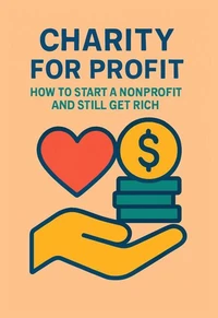 Charity for Profit: How to Start a Nonprofit and Still Get Rich