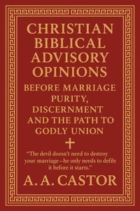 Christian Biblical Advisory Opinions: Before Marriage — Purity, Discernment, and the Path to Godly Union