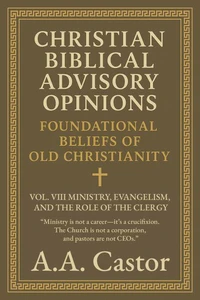 Christian Biblical Advisory Opinions: Foundational Beliefs of Old Christianity - VOL. 8 MINISTRY, EVANGELISM, AND THE ROLE OF THE CLERGY