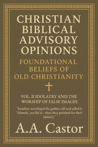 Christian Biblical Advisory Opinions: Vol. II – Idolatry and the Worship of False Images