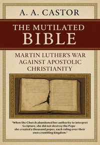 The Mutilated Bible: Martin Luther’s War Against Apostolic Christianity