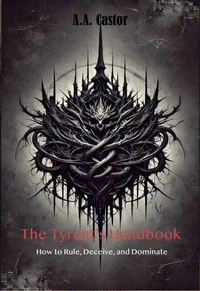 The Tyrant’s Handbook: How to Rule, Deceive, and Dominate