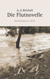 A. A. Reichelt - Die Flutnovelle - Niederbayern 2016.