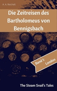 A. A. Reichelt - Die Zeitreisen des Bartholomeus von Bennigsbach - Band 1: London.