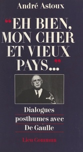 A Astoux - " Eh bien, mon cher et vieux pays " - Dialogues posthumes avec de Gaulle.