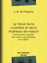 A.-B. de Périgord - Le Trésor de la cuisinière et de la maîtresse de maison - Dictionnaire complet de cuisine, de pâtisserie et d'office.
