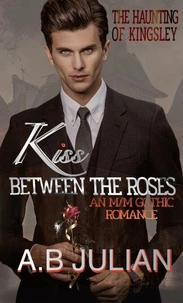 Kiss Between the Roses  The Haunting of Kingsley. An M/M Gothic Romance