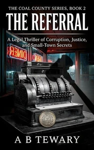 THE REFERRAL : A Legal Thriller of Corruption, Justice, and Small-Town Secrets