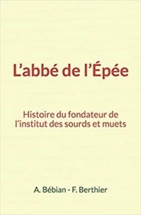A. Bébian et F. Berthier - L'abbé de l'Epée - Histoire du fondateur de l'institut des sourds et muets.