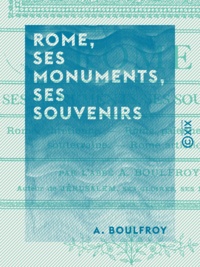 A. Boulfroy - Rome, ses monuments, ses souvenirs - Rome chrétienne, Rome païenne, Rome souterraine, Rome artistique.
