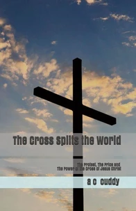 The Cross Splits The World - The Protest, The Price and The Power of The Cross of Jesus Christ