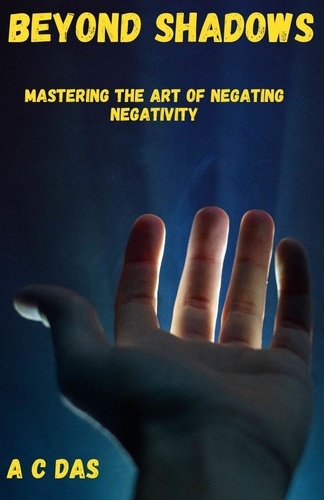  A C Das - Beyond Shadows: Mastering the Art of Negating Negativity.
