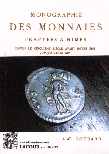 A-C Goudard - Monographie des monnaies frappées à Nîmes depuis le cinquième siècle avant notre ère jusqu'à Louis XIV.