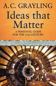 A.C. Grayling - Ideas That Matter - A Personal Guide for the 21st Century.