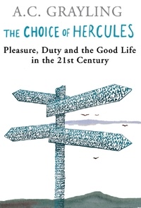 A.C. Grayling - The Choice Of Hercules - Pleasure, Duty And The Good Life In The 21st Century.