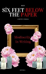 Six Feet Below the Paper : A Writer’s Guide Out of Mediocrity