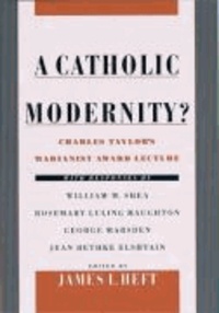 A Catholic Modernity?: Charles Taylor's Marianist Award Lecture, with Responses by William M. Shea, Rosemary Luling Haughton, George Marsden,.