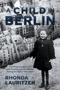 A Child in Berlin: The Poignant Story of Heidi Posnien and Her Mother During the Fall of Germany