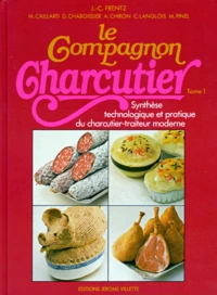 Le Compagnon Charcutier. Tome 1, Synthese Technologique Et Pratique Du Charcutier-Traiteur Moderne