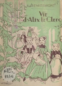 A. de Remiremont et Manon Iessel - Vie d'Alix Le Clerc - Racontée aux petites filles de France et de partout.