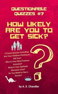  A. E. Chandler - How Likely Are You to Get Sick? 5 Funny Quizzes Including: Are Your Children Plotting to Kill You? Who Is Your Most Famous Ancestor? What Is Your Aptitude Dinosaur-wise? Do You Need to See a Doctor? - Questionable Quizzes, #7.