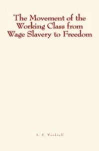 A. E. Woodruff - The Movement of the Working Class from Wage Slavery to Freedom.