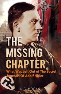  A. G. MOGAN - The Missing Chapter: What Was Left Out of The Secret Journals Of Adolf Hitler.