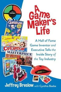 A Game Maker's Life: A Hall of Fame Game Inventor and Executive Tells the Inside Story of the Toy Industry