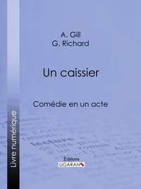 A. Gill et G. Richard - Un caissier - Comédie en un acte.