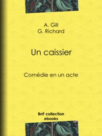 A. Gill et G. Richard - Un caissier - Comédie en un acte.