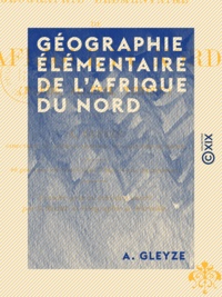 A. Gleyze - Géographie élémentaire de l'Afrique du Nord - Maroc, Algérie, Tunisie.