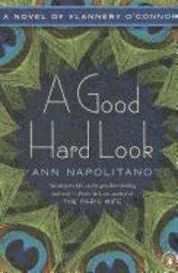 A Good Hard Look - A Novel of Flannery O'Connor.
