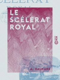 A. Halnare - Le Scélérat royal - Grand roman national historique.