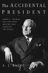 A. J. Baime - The Accidental President - Harry S. Truman and the Four Months That Changed the World.