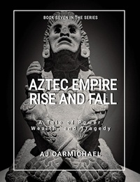 A.J. Carmichael - Aztec Empire, Rise and Fall - Ancient Worlds and Civilizations, #7.