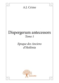 A.J. Crime - Dispergerum antecessors 1 : Dispergerum antecessors - Tome 1 Époque des Anciens d’Heilénia.