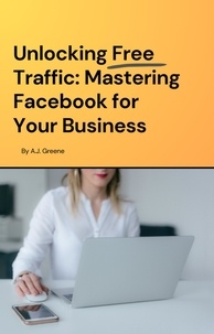  A. J. Greene - Unlocking Free Traffic: Mastering Facebook for Your Business.