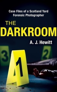 A.J. Hewitt - The Darkroom - Case Files of a Scotland Yard Forensic Photographer.