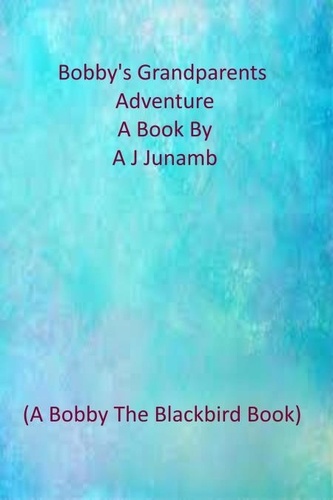  A. J. Junamb - Bobby The Blackbird - Bobby's Grandparents Go On An Adventure - Bobby The Blackbird Series, #1.