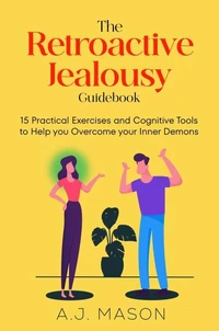 The Retroactive Jealousy Guidebook: 15 Practical Exercises and Cognitive Tools to Help you Overcome your Inner Demons
