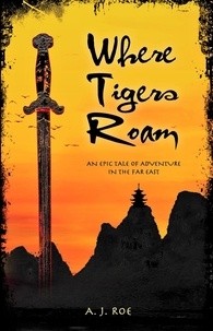  A.J. Roe - Where Tigers Roam: An Epic Tale of Adventure in the Far East.