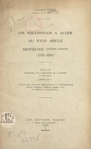 A.-Jacques Parès et  Comité des travaux historiques - Un Toulonnais à Alger au XVIIIe siècle : Meifrund (Pierre-Joseph), 1723-1814.