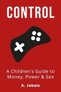  A Jobain - Control: A Children's Guide to Money, Power &amp; Sex.