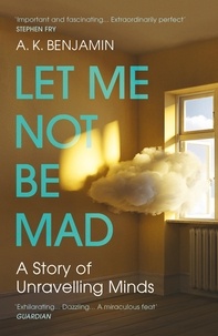 A K Benjamin - Let Me Not Be Mad - A Story of Unravelling Minds.