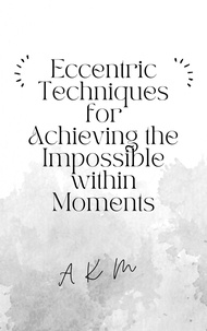  A K M - Eccentric Techniques for Achieving the Impossible Within Moments - Self-Help, #1.